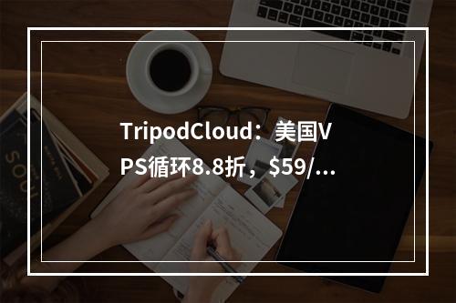 TripodCloud:美国VPS循环8.8折,$59/年起,三网美国CN2 GIA,1Gbps带宽,1核/1G内存/20gSSD/1T流量