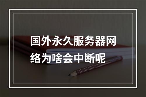 国外永久服务器网络为啥会中断呢