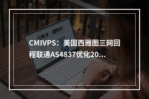 CMIVPS:美国西雅图三网回程联通AS4837优化20G高防VPS,$6.8/月起,1Gbps带宽(便宜美国高防VPS)