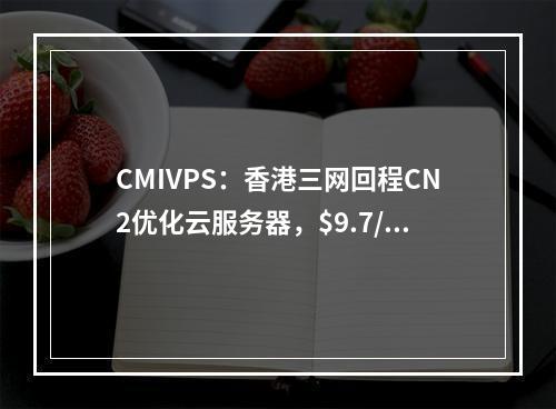 CMIVPS:香港三网回程CN2优化云服务器,$9.7/月起,100Mbps带宽,不限流量(去程三网直连、香港大带宽VPS)