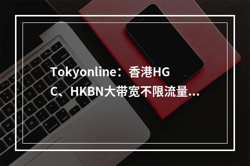Tokyonline:香港HGC、HKBN大带宽不限流量VPS、65美元/月起(香港原生动态IP、1Gbps独享带宽、不限流量)