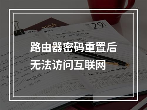 路由器密码重置后无法访问互联网
