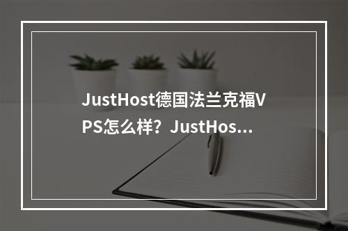 JustHost德国法兰克福VPS怎么样?JustHost德国法兰克福VPS带宽质量及流媒体解锁测评结果