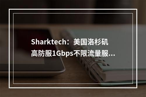 Sharktech:美国洛杉矶高防服1Gbps不限流量服务器$79/月起,10Gbps不限流量$379/月起