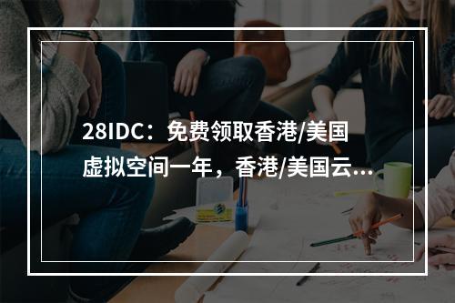 28IDC:免费领取香港/美国虚拟空间一年,香港/美国云服务器19元/月,独立物理机350元/月,福利机型来一波!
