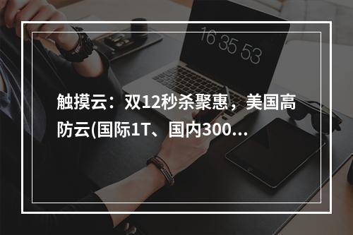 触摸云:双12秒杀聚惠,美国高防云(国际1T、国内300G防御)月付35元起,30Mbps带宽,三网AS9929回程