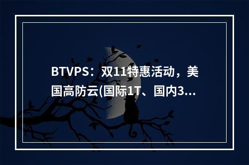 BTVPS:双11特惠活动,美国高防云(国际1T、国内300G防御)、香港CN2 GIA VPS,低至50元/月起(可选Linux/Windows系统)