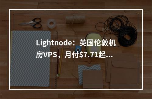 Lightnode:英国伦敦机房VPS,月付$7.71起,欧洲资源拓展业务最佳选择(全球26家机房可选、解锁TIKTOK、Netflix、原生IP)