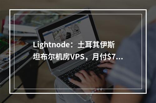 Lightnode:土耳其伊斯坦布尔机房VPS,月付$7.71起,欧洲资源拓展业务最佳选择(全球26家机房可选、解锁TIKTOK、Netflix、原生IP)