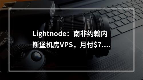 Lightnode:南非约翰内斯堡机房VPS,月付$7.71起,南非资源拓展业务最佳选择(全球26家机房可选、解锁TIKTOK、Netflix、原生IP)