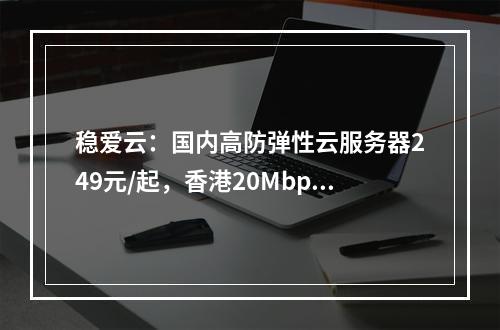 稳爱云:国内高防弹性云服务器249元/起,香港20Mbps-100Mbps CN2 GIA线路物理服务器900元/月起