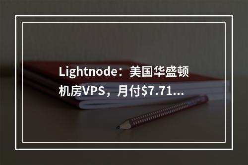 Lightnode:美国华盛顿机房VPS,月付$7.71起,北美洲资源拓展业务最佳选择(全球26家机房可选、解锁TIKTOK、Netflix、原生IP)