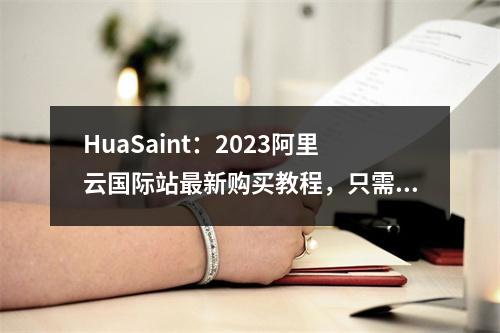 HuaSaint:2023阿里云国际站最新购买教程,只需一个邮箱即可注册账号,免实、可代充值(支持U)