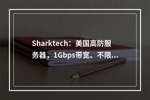 Sharktech:美国高防服务器,1Gbps带宽、不限流量,低至$59/月(高防60Gbps)双路E5-2678V3、64GB内存、1TB NVMe硬盘