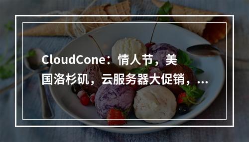 CloudCone:情人节,美国洛杉矶,云服务器大促销,$32.94/年,1G内存/1核/20GSSD/3T流量/1Gbps带宽,免费备份+管理型防火墙