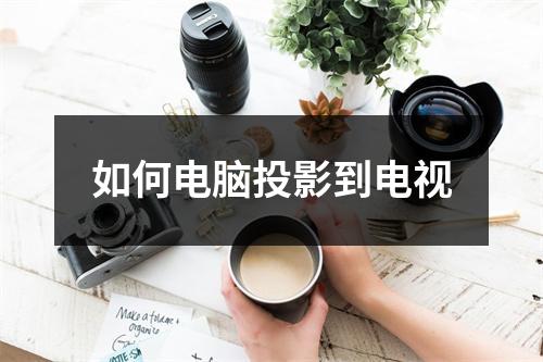 如何电脑投影到电视
