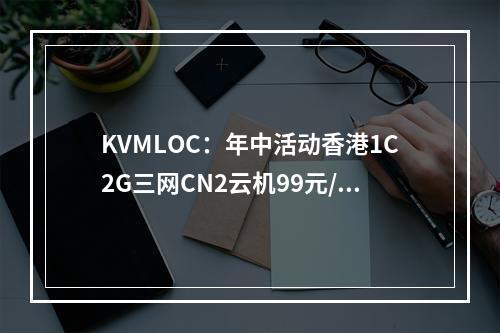 KVMLOC:年中活动香港1C2G三网CN2云机99元/年。限量活动、续费同价!E3香港物理机特价460元/月,资质齐全,实力雄厚,服务器商家不二之选。