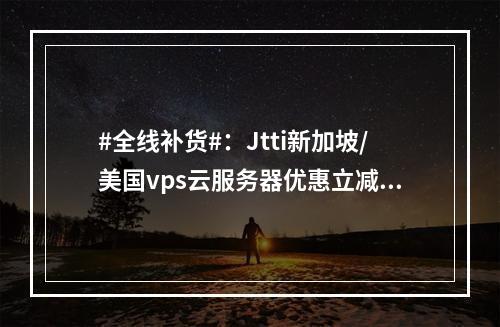 #全线补货#:Jtti新加坡/美国vps云服务器优惠立减80%,支持USDT,支持AI人工智能