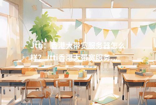 Jtti:香港大带宽服务器怎么样?Jtti香港大带宽服务器带宽质量及流媒体解锁测评结果