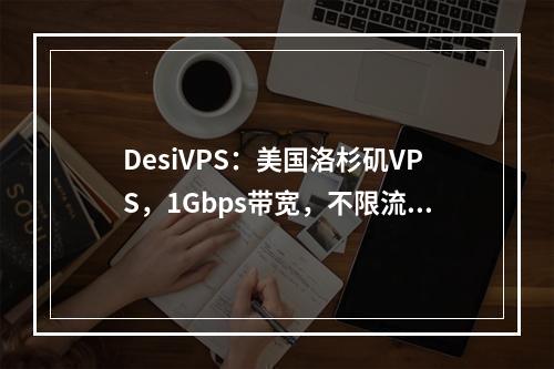 DesiVPS:美国洛杉矶VPS,1Gbps带宽,不限流量,$15/年,免费换IP3次,支持中文Windows