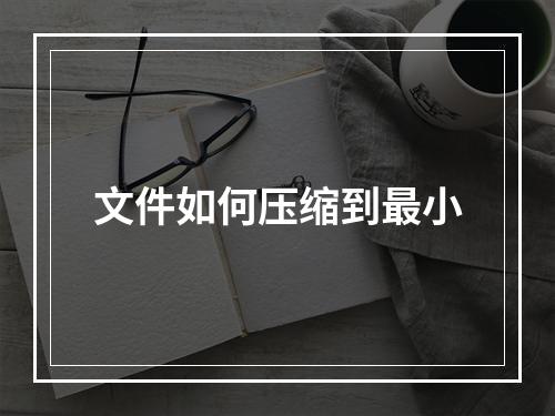 文件如何压缩到最小
