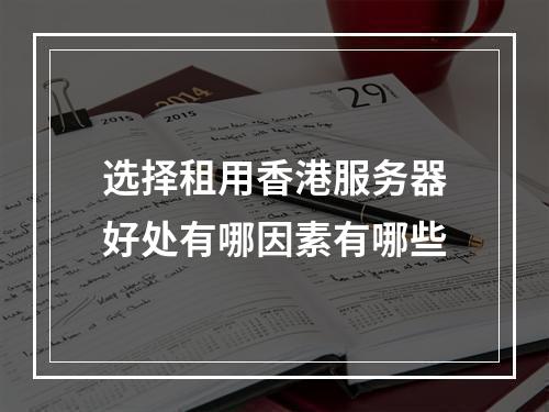 选择租用香港服务器好处有哪因素有哪些