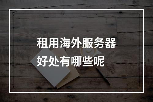 租用海外服务器好处有哪些呢