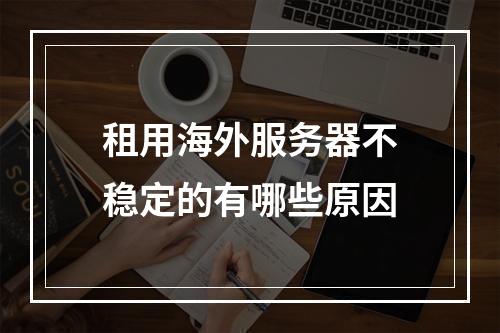 租用海外服务器不稳定的有哪些原因