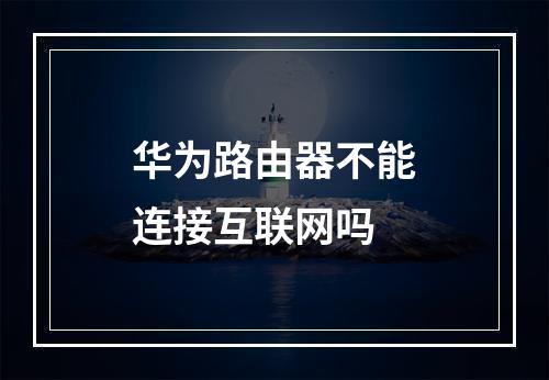 华为路由器不能连接互联网吗