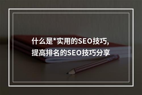 什么是*实用的SEO技巧,提高排名的SEO技巧分享