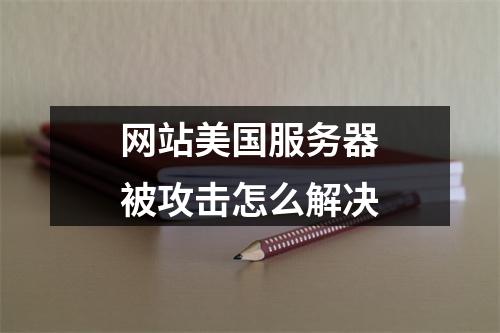 网站美国服务器被攻击怎么解决