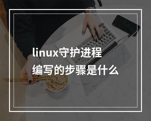 linux守护进程编写的步骤是什么