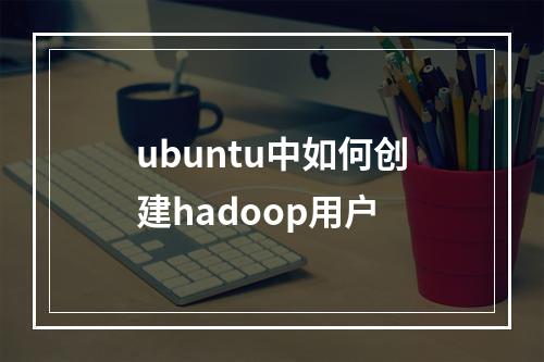 ubuntu中如何创建hadoop用户