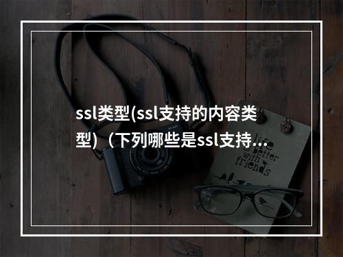 ssl类型(ssl支持的内容类型)(下列哪些是ssl支持的内容类型)