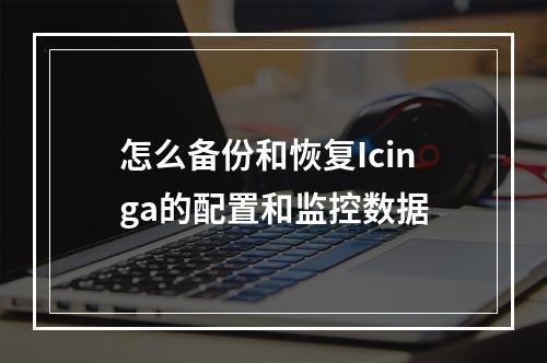 怎么备份和恢复Icinga的配置和监控数据
