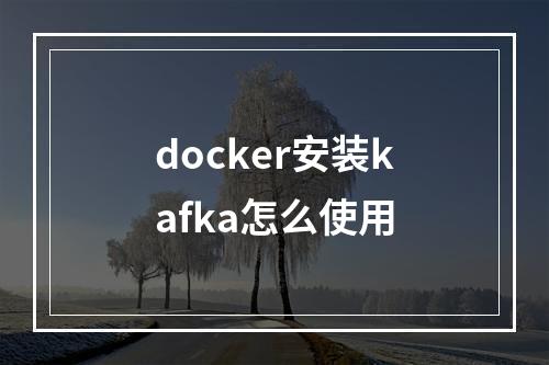 docker安装kafka怎么使用