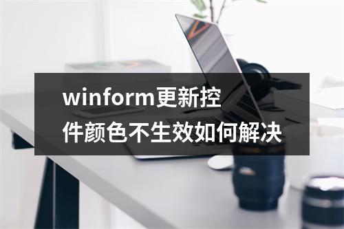 winform更新控件颜色不生效如何解决