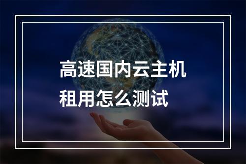 高速国内云主机租用怎么测试