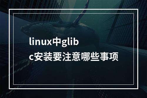 linux中glibc安装要注意哪些事项