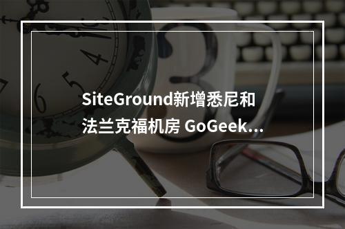 SiteGround新增悉尼和法兰克福机房 GoGeek方案存储空间加大