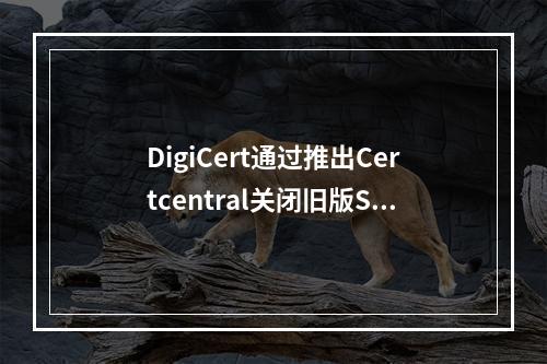 DigiCert通过推出Certcentral关闭旧版Symantec TLS系统