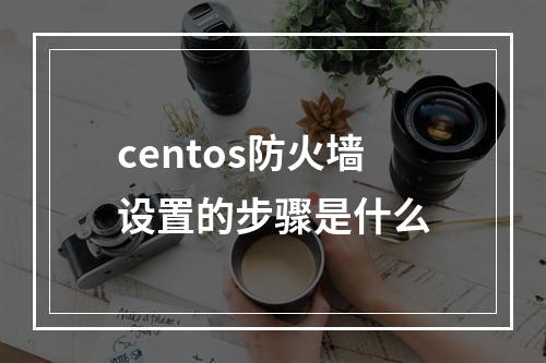centos防火墙设置的步骤是什么