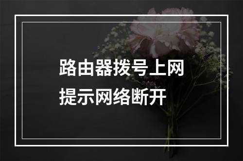 路由器拨号上网提示网络断开