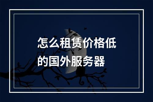 怎么租赁价格低的国外服务器