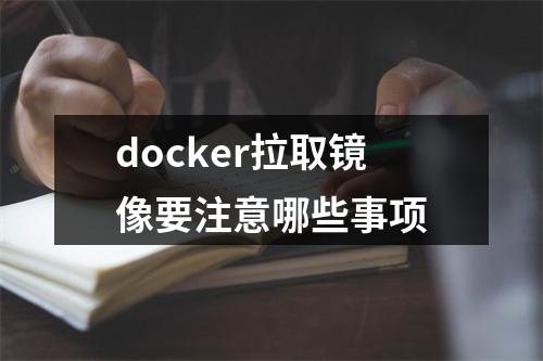 docker拉取镜像要注意哪些事项