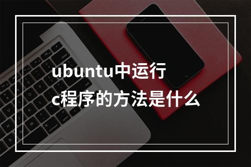 ubuntu中运行c程序的方法是什么