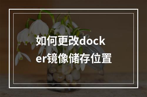 如何更改docker镜像储存位置