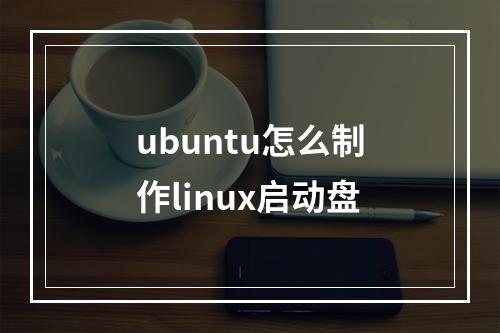 ubuntu怎么制作linux启动盘