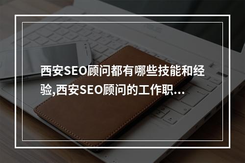 西安SEO顾问都有哪些技能和经验,西安SEO顾问的工作职责是什么