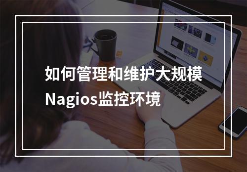 如何管理和维护大规模Nagios监控环境